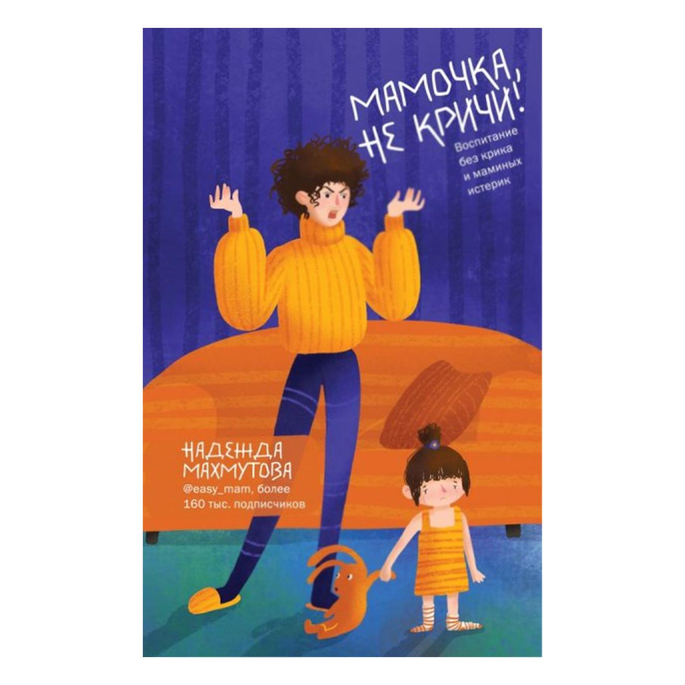 

Книга Махмутова Н. Мамочка, не кричи! Воспитание без крика и маминых истерик